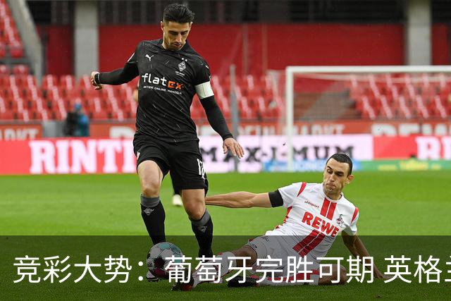 竞彩大势：葡萄牙完胜可期 英格兰信心十足